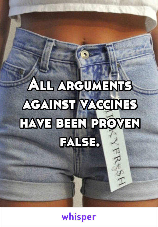 All arguments against vaccines have been proven false.