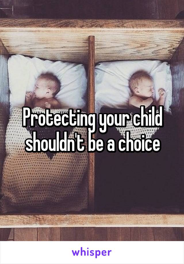 Protecting your child shouldn't be a choice