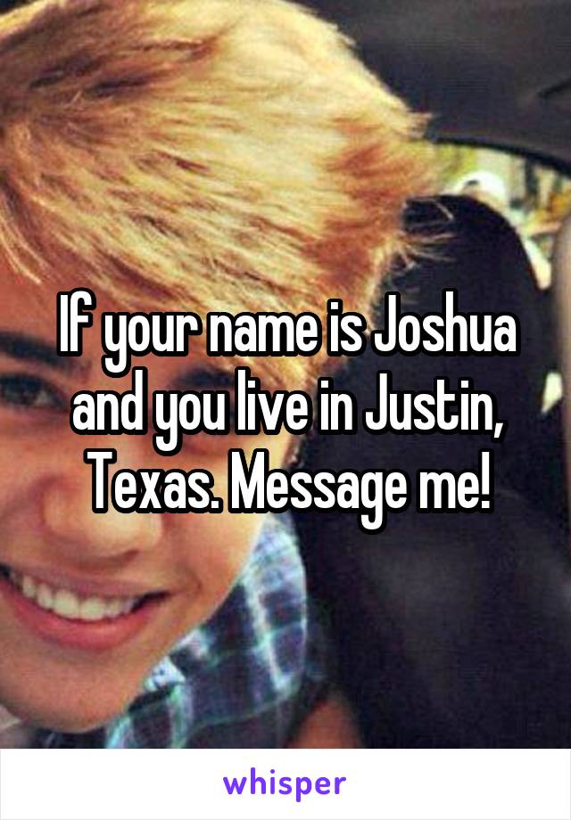 If your name is Joshua and you live in Justin, Texas. Message me!