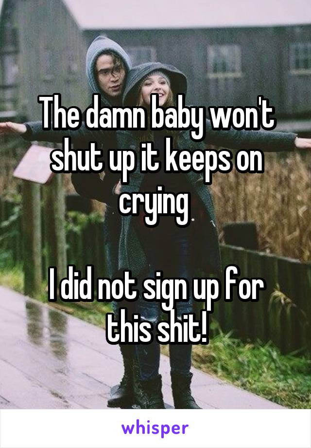 The damn baby won't shut up it keeps on crying 

I did not sign up for this shit!