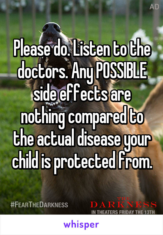 Please do. Listen to the doctors. Any POSSIBLE side effects are nothing compared to the actual disease your child is protected from. 