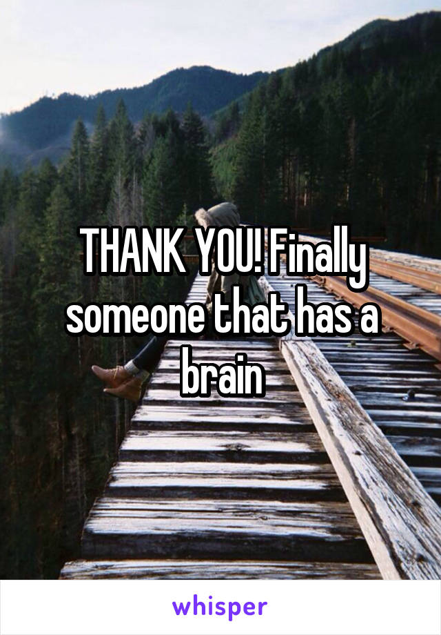 THANK YOU! Finally someone that has a brain