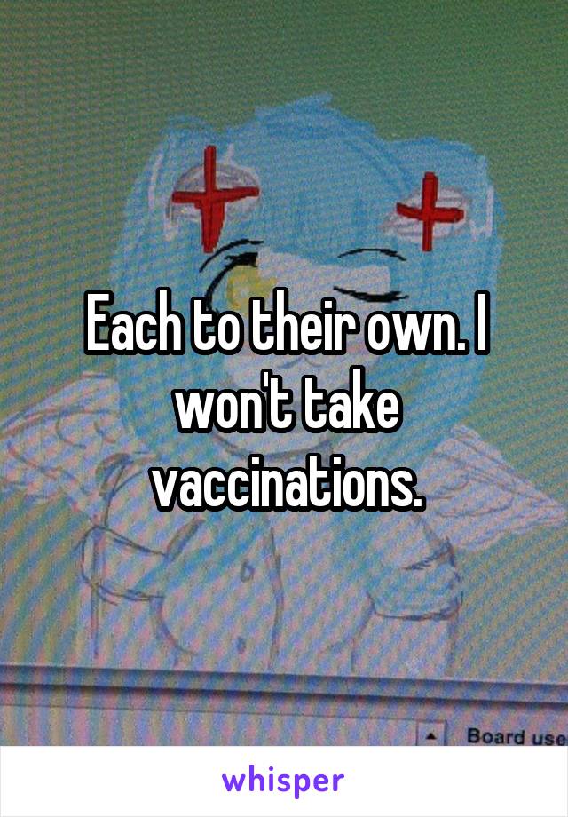 Each to their own. I won't take vaccinations.