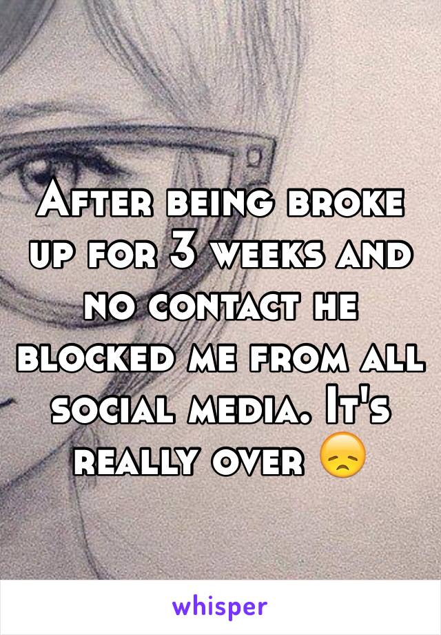 After being broke up for 3 weeks and no contact he blocked me from all social media. It's really over 😞