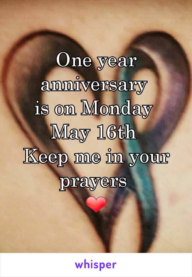 One year anniversary 
is on Monday 
May 16th 
Keep me in your prayers 
❤