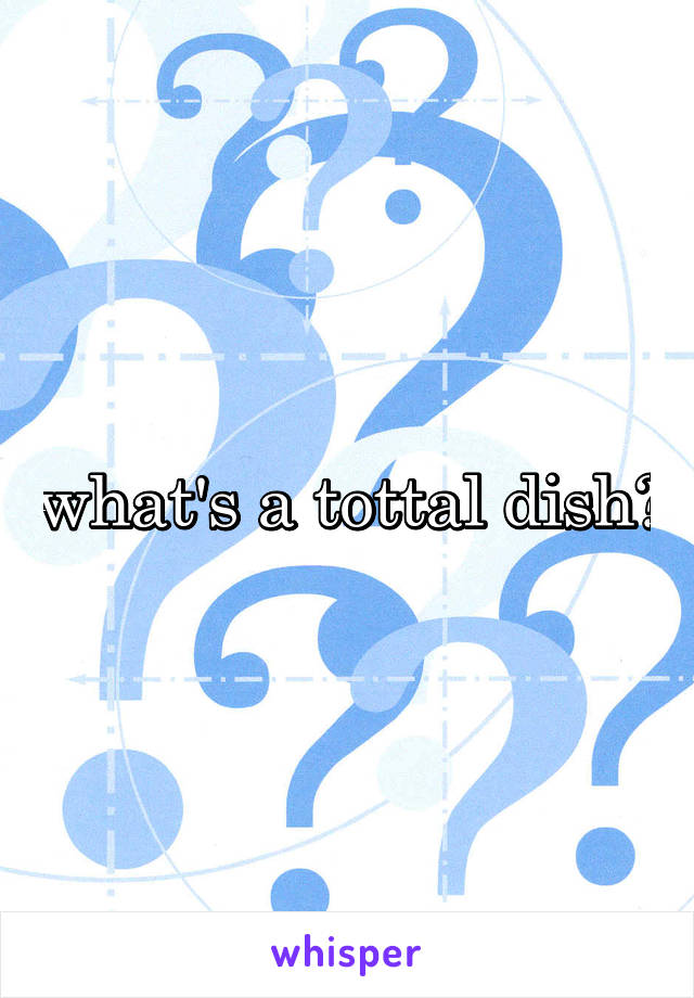 what's a tottal dish?