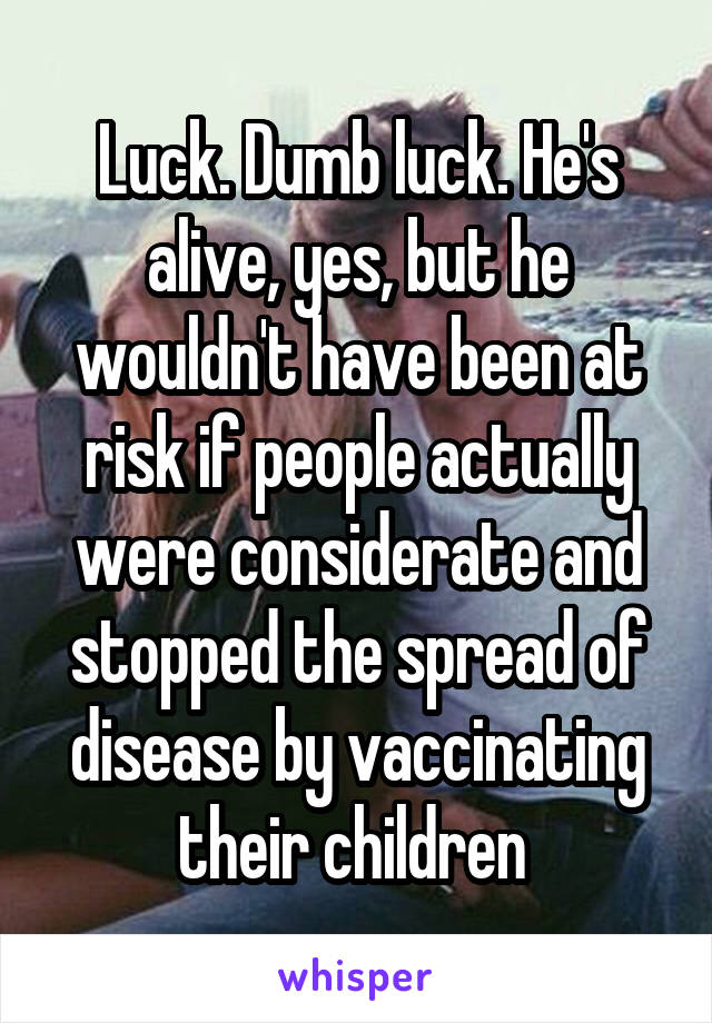 Luck. Dumb luck. He's alive, yes, but he wouldn't have been at risk if people actually were considerate and stopped the spread of disease by vaccinating their children 