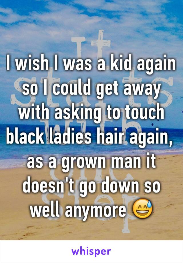 I wish I was a kid again so I could get away with asking to touch black ladies hair again, as a grown man it doesn't go down so well anymore 😅