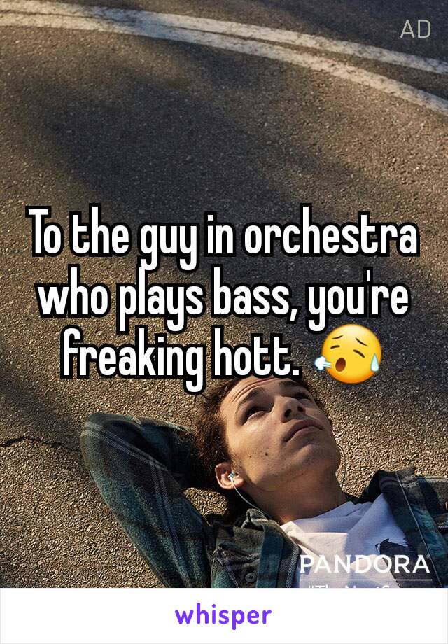 To the guy in orchestra who plays bass, you're freaking hott. 😥