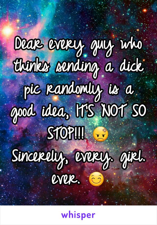 Dear every guy who thinks sending a dick pic randomly is a good idea, IT'S NOT SO STOP!!! 😡
Sincerely, every. girl. ever. 😊