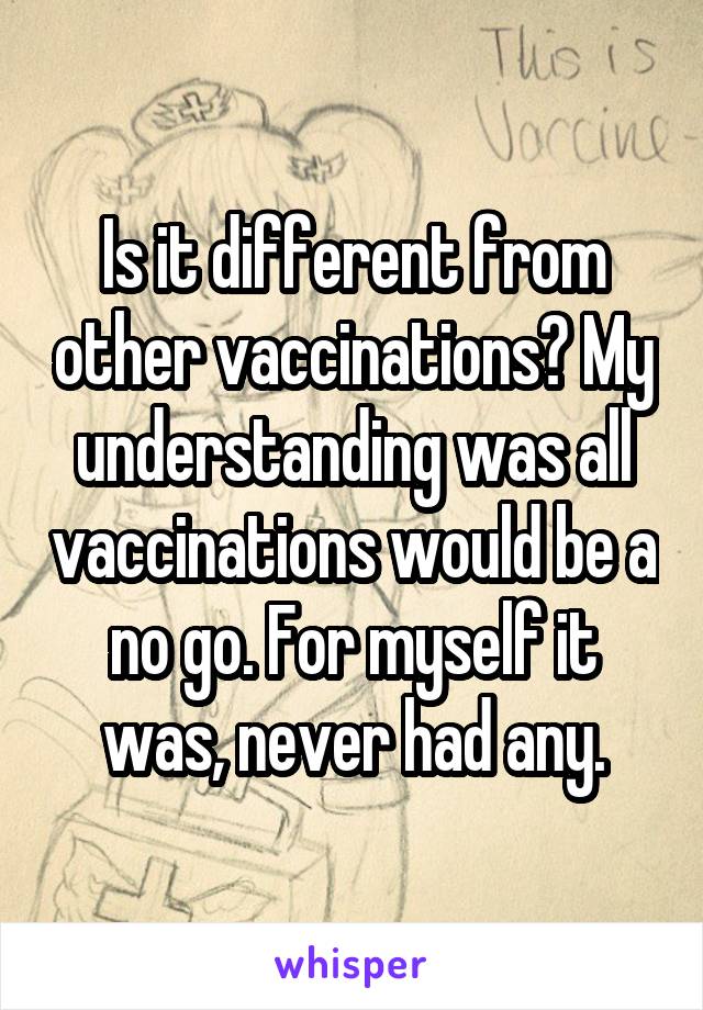 Is it different from other vaccinations? My understanding was all vaccinations would be a no go. For myself it was, never had any.