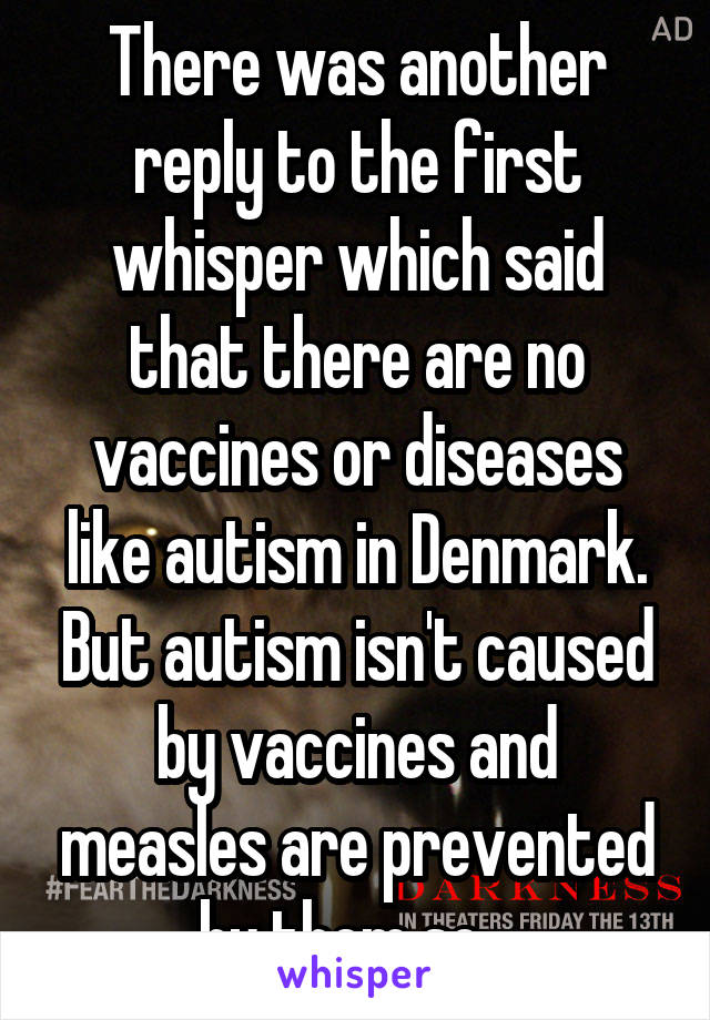 There was another reply to the first whisper which said that there are no vaccines or diseases like autism in Denmark. But autism isn't caused by vaccines and measles are prevented by them so...