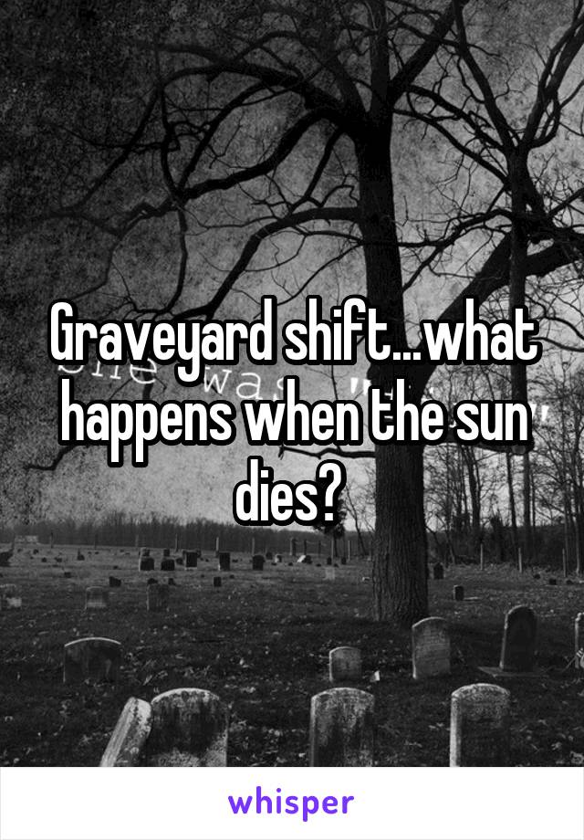 Graveyard shift...what happens when the sun dies? 