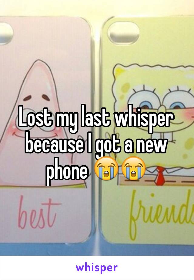 Lost my last whisper because I got a new phone 😭😭