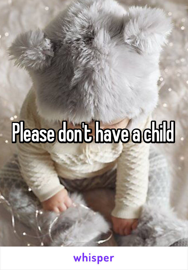 Please don't have a child 