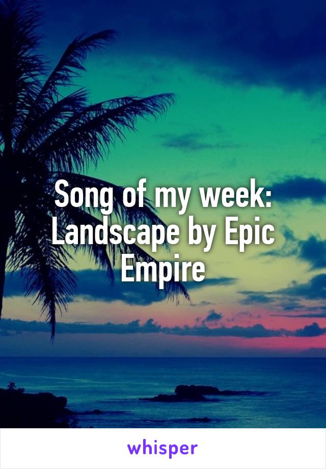 Song of my week:
Landscape by Epic Empire