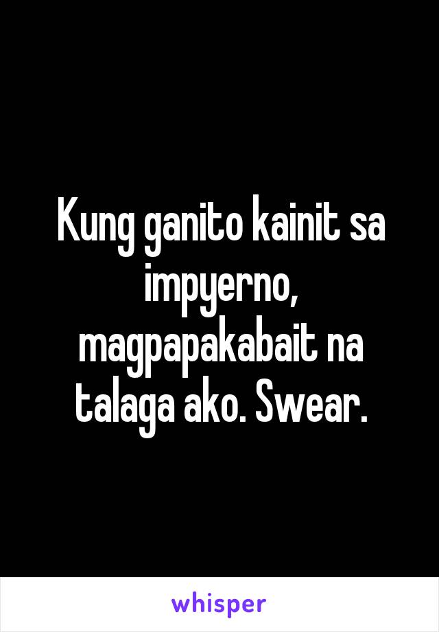 Kung ganito kainit sa impyerno, magpapakabait na talaga ako. Swear.