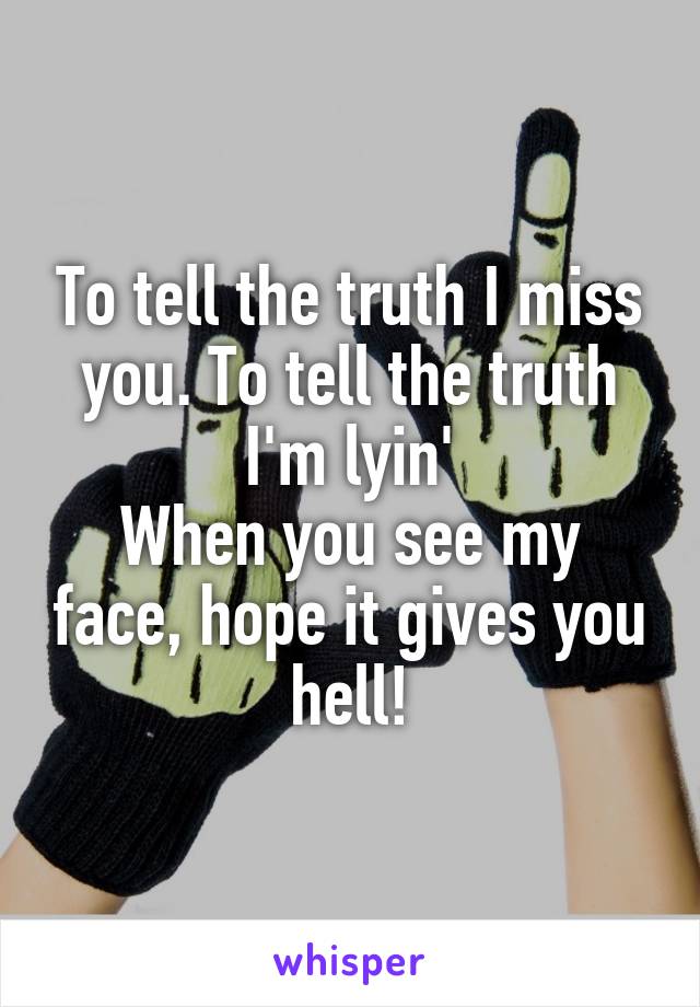 To tell the truth I miss you. To tell the truth I'm lyin'
When you see my face, hope it gives you hell!