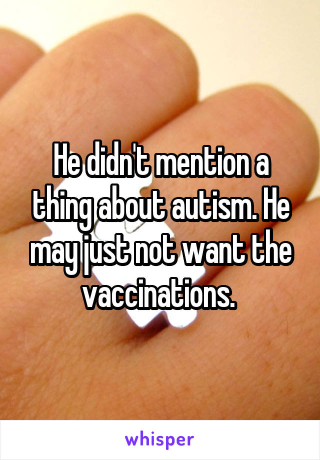 He didn't mention a thing about autism. He may just not want the vaccinations. 