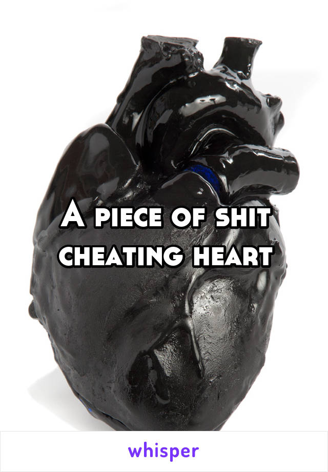 A piece of shit cheating heart