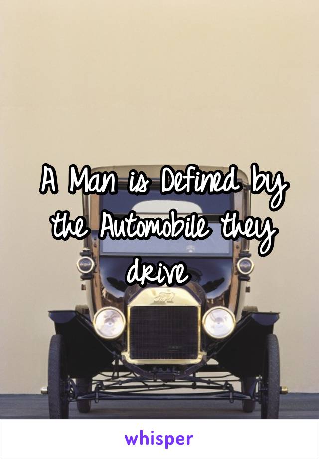 A Man is Defined by the Automobile they drive 