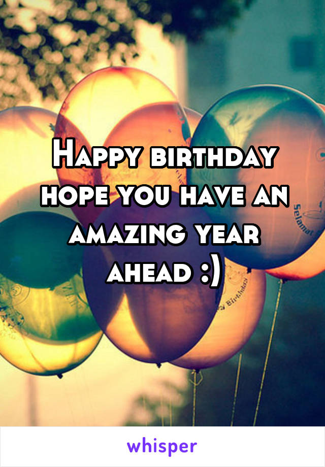 Happy birthday hope you have an amazing year ahead :)
