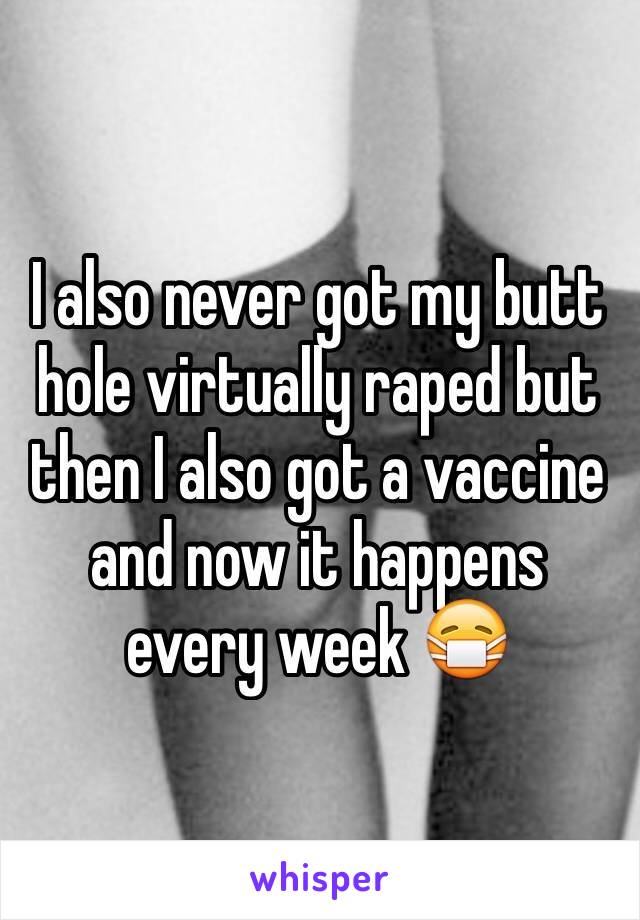 I also never got my butt hole virtually raped but then I also got a vaccine and now it happens every week 😷