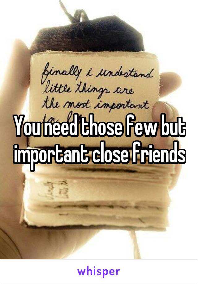 You need those few but important close friends