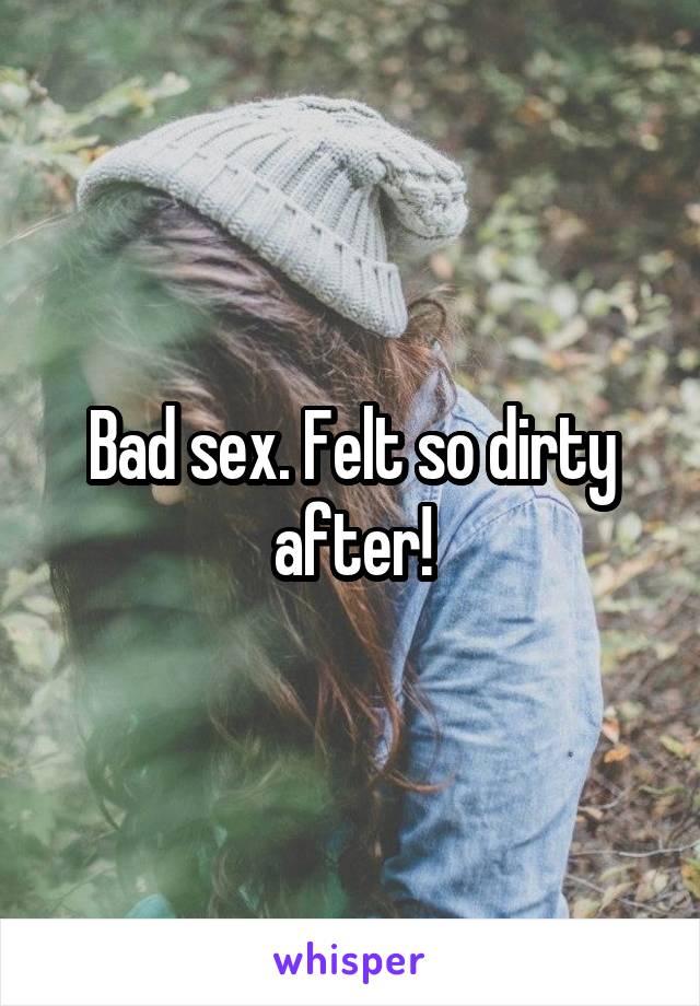 Bad sex. Felt so dirty after!