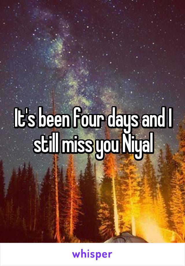 It's been four days and I still miss you Niyal