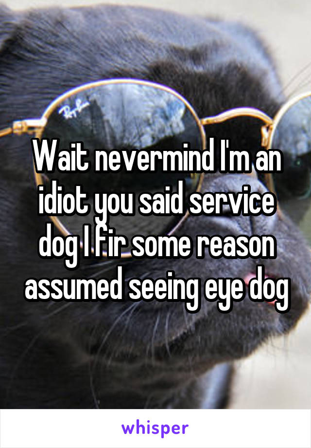 Wait nevermind I'm an idiot you said service dog I fir some reason assumed seeing eye dog