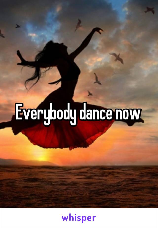 Everybody dance now 