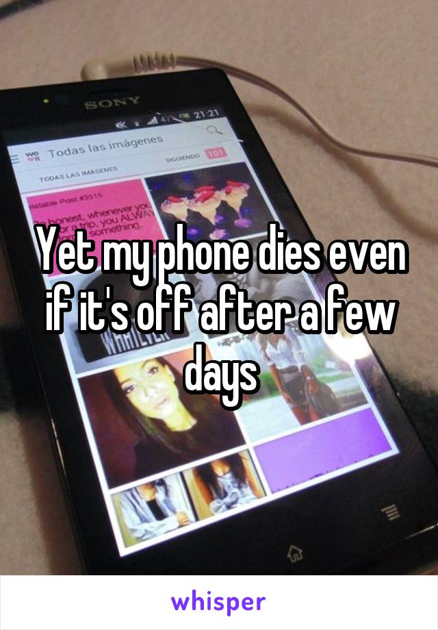 Yet my phone dies even if it's off after a few days