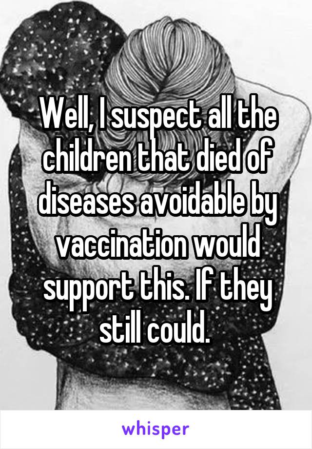 Well, I suspect all the children that died of diseases avoidable by vaccination would support this. If they still could. 