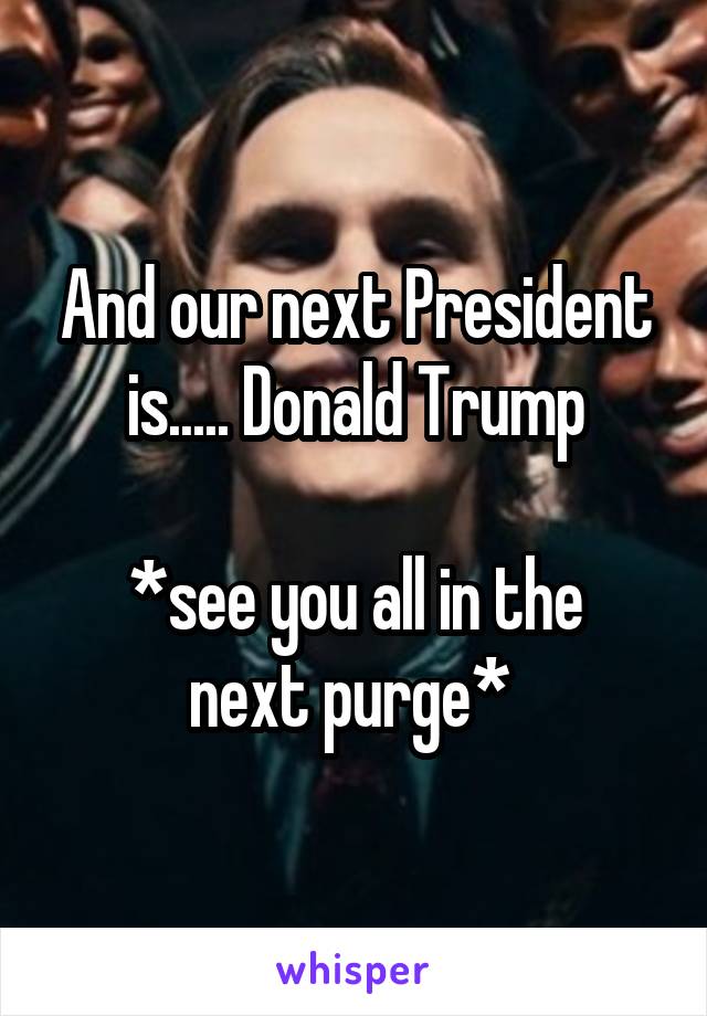 And our next President is..... Donald Trump

*see you all in the next purge* 