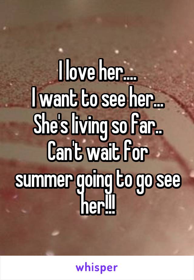 I love her....
I want to see her...
She's living so far..
Can't wait for summer going to go see her!!!