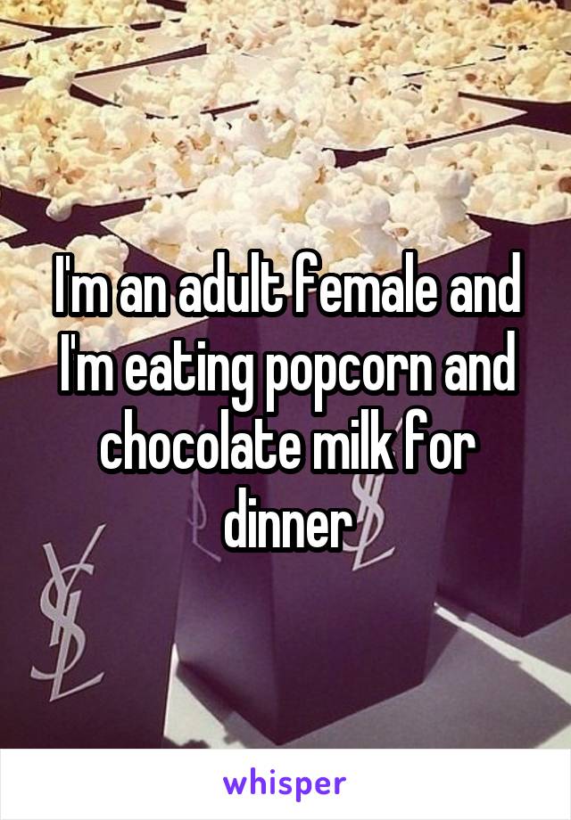 I'm an adult female and I'm eating popcorn and chocolate milk for dinner