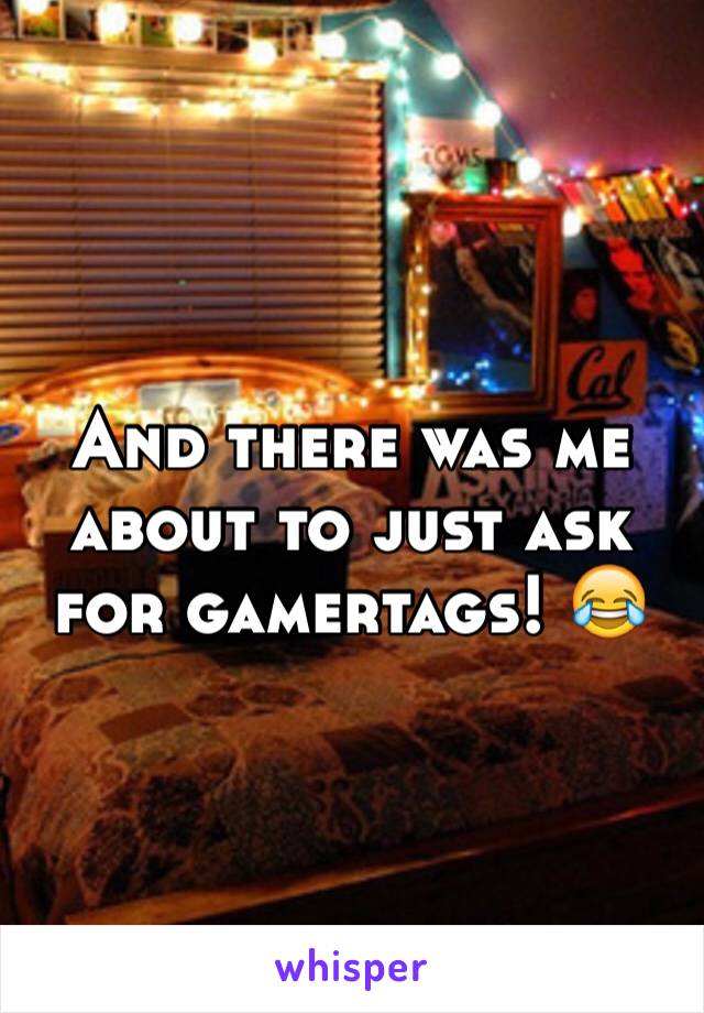 And there was me about to just ask for gamertags! 😂