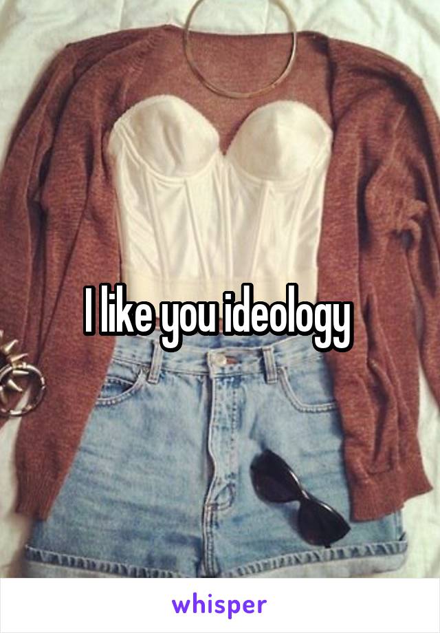 I like you ideology 