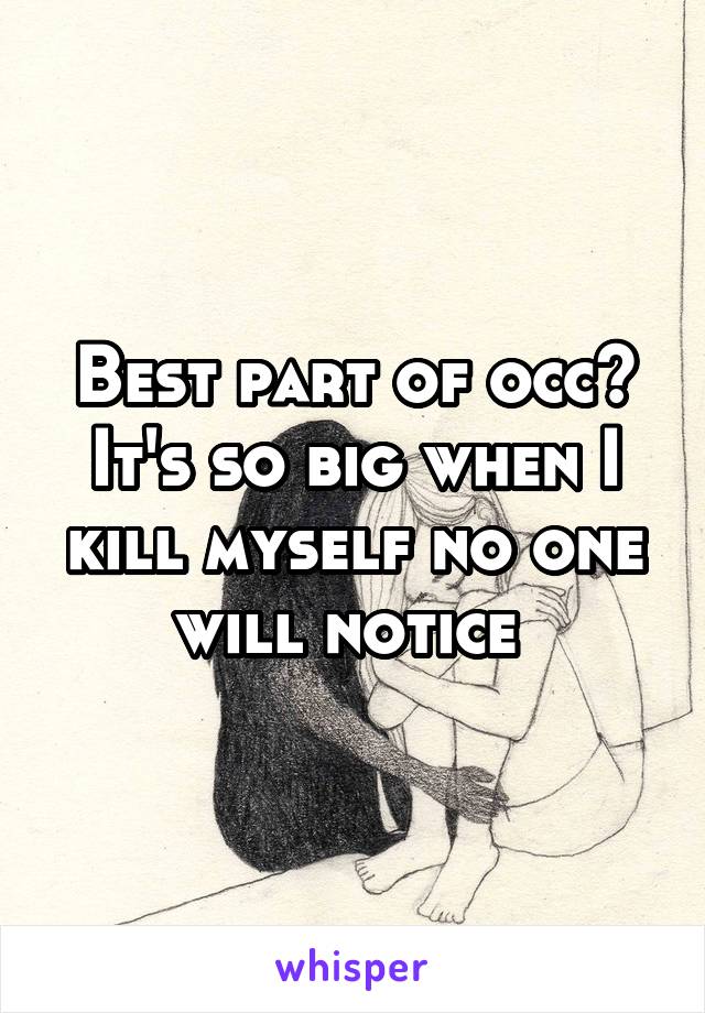 Best part of occ? It's so big when I kill myself no one will notice 