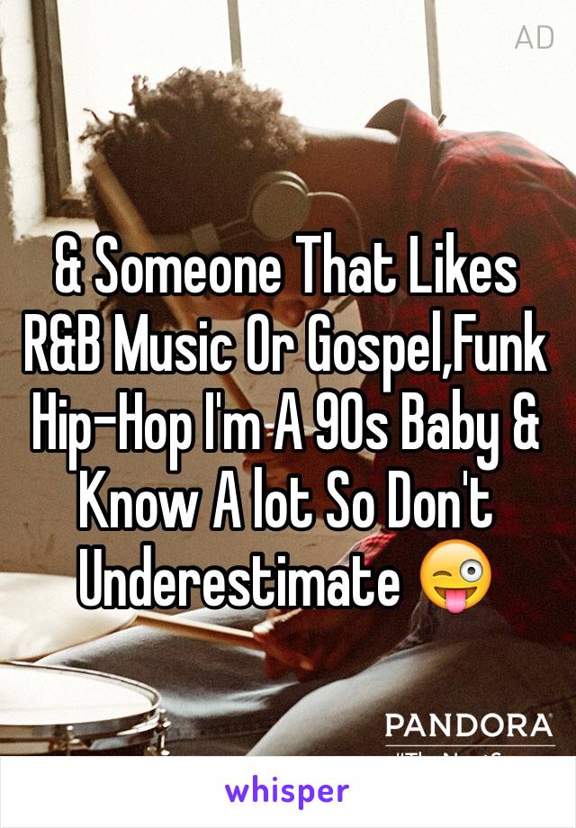 & Someone That Likes R&B Music Or Gospel,Funk Hip-Hop I'm A 90s Baby & Know A lot So Don't Underestimate 😜