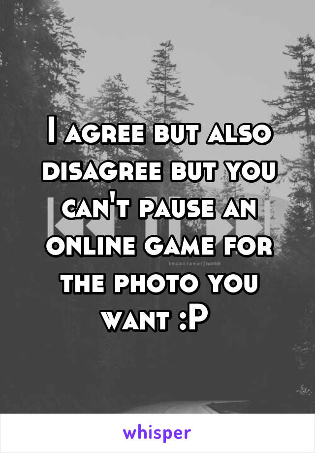 I agree but also disagree but you can't pause an online game for the photo you want :P 