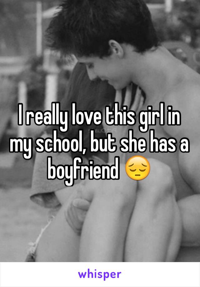 I really love this girl in my school, but she has a boyfriend 😔