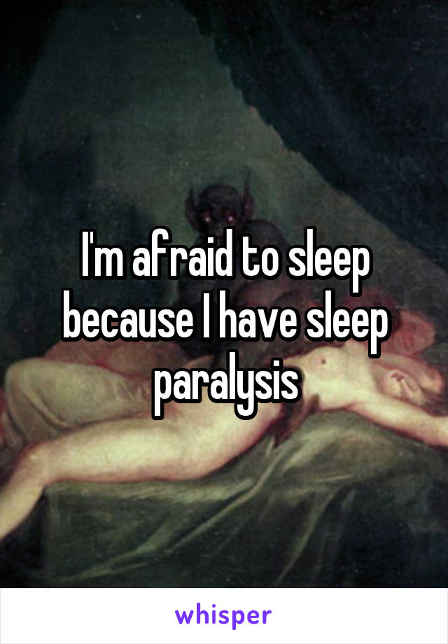 I'm afraid to sleep because I have sleep paralysis