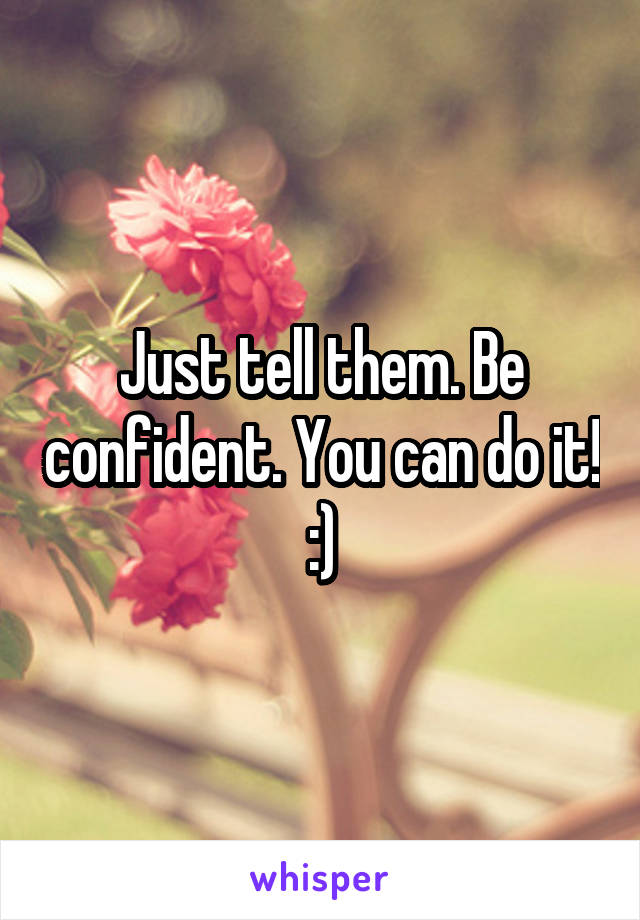 Just tell them. Be confident. You can do it! :)