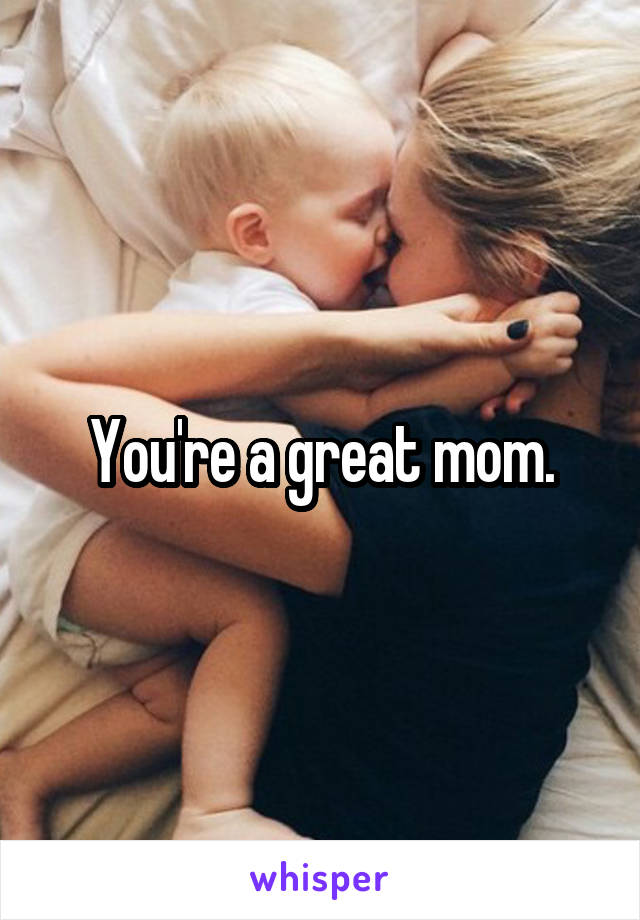 You're a great mom.