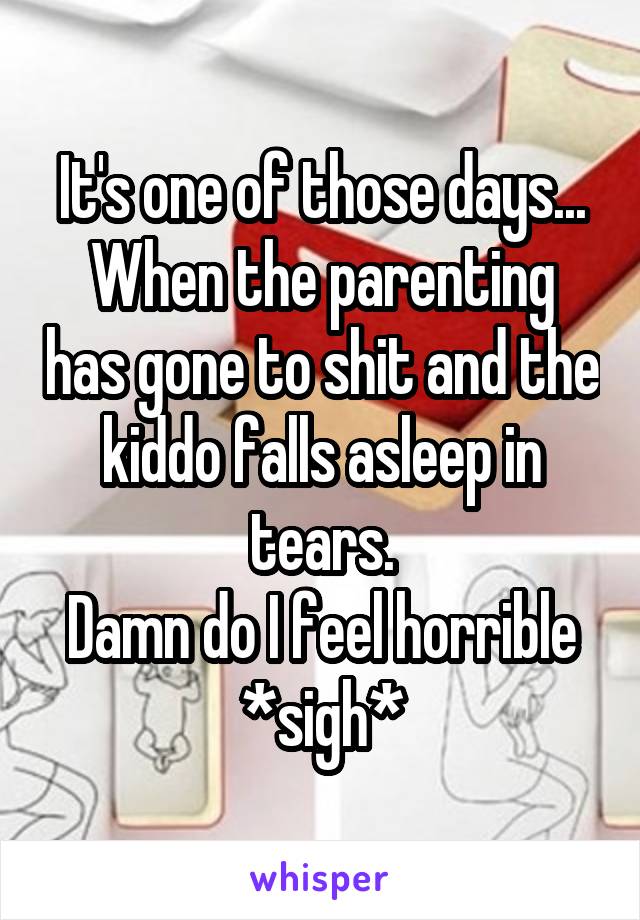 It's one of those days...
When the parenting has gone to shit and the kiddo falls asleep in tears.
Damn do I feel horrible *sigh*