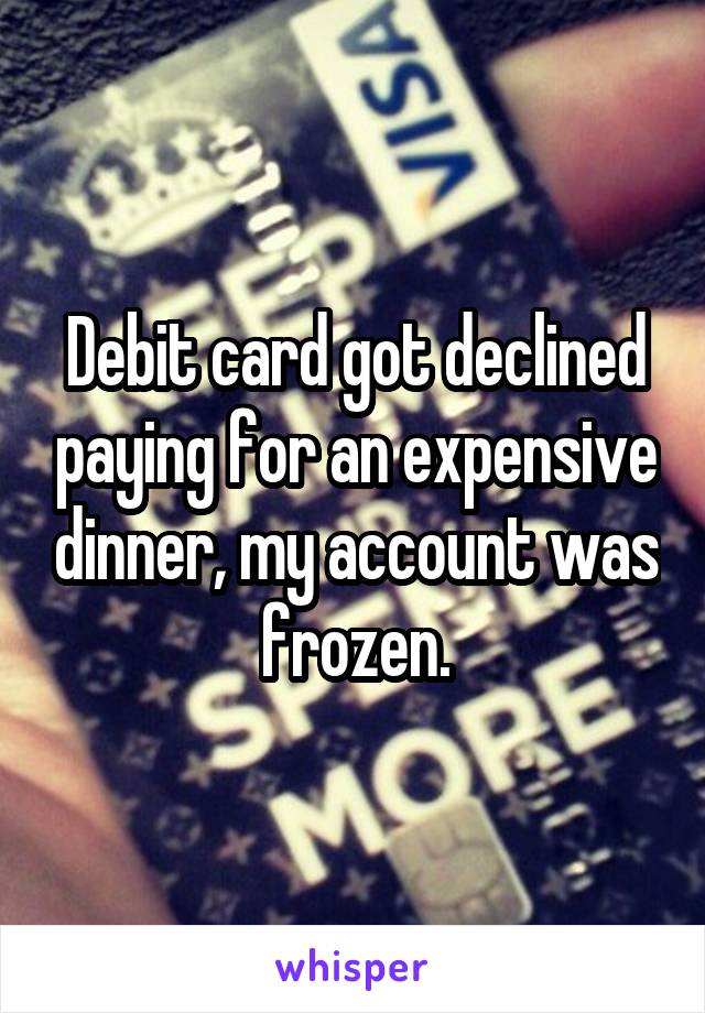 Debit card got declined paying for an expensive dinner, my account was frozen.