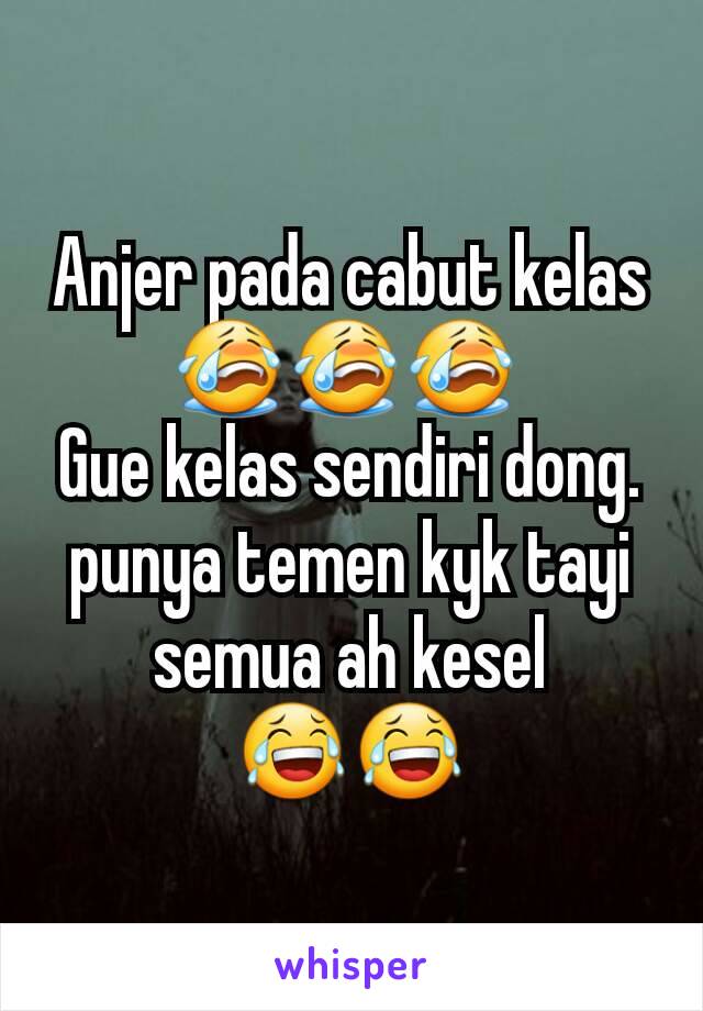 Anjer pada cabut kelas 😭😭😭 
Gue kelas sendiri dong. punya temen kyk tayi semua ah kesel
😂😂