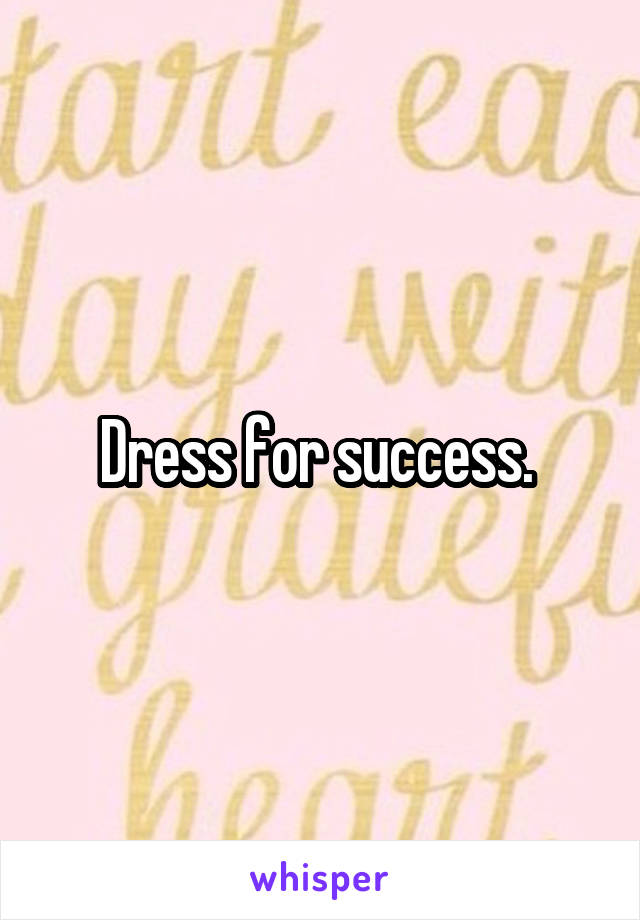 Dress for success. 